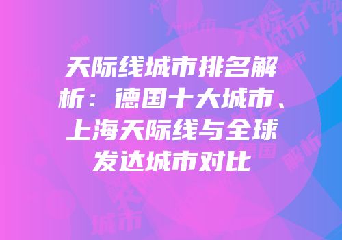 天际线城市排名解析：德国十大城市、上海天际线与全球发达城市对比