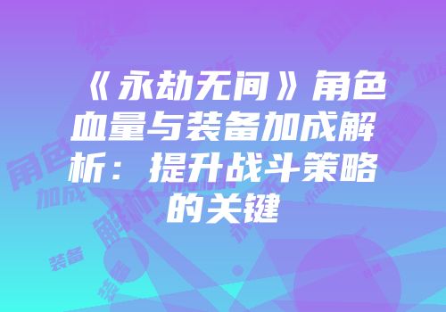 《永劫无间》角色血量与装备加成解析：提升战斗策略的关键
