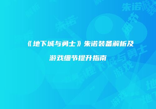 《地下城与勇士》朱诺装备解析及游戏细节提升指南