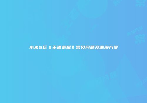 小米5玩《王者荣耀》常见问题及解决方案