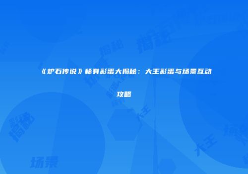 《炉石传说》稀有彩蛋大揭秘：大王彩蛋与场景互动攻略