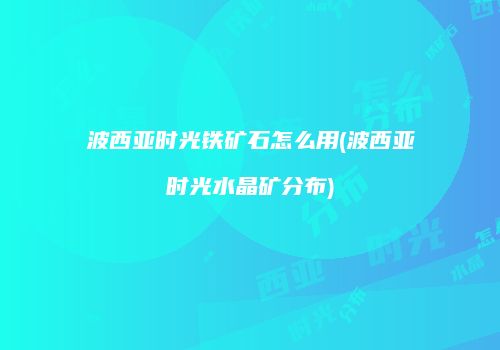 波西亚时光铁矿石怎么用(波西亚时光水晶矿分布)