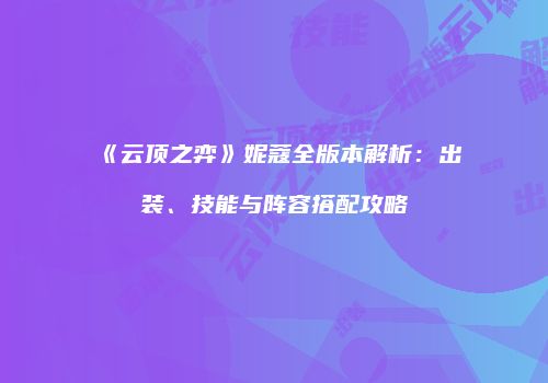 《云顶之弈》妮蔻全版本解析：出装、技能与阵容搭配攻略