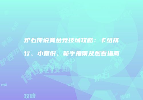 炉石传说黄金竞技场攻略：卡组排行、小常识、新手指南及观看指南