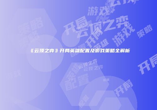 《云顶之弈》开局英雄配置及游戏策略全解析