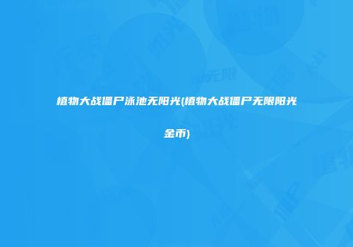 植物大战僵尸泳池无阳光(植物大战僵尸无限阳光金币)