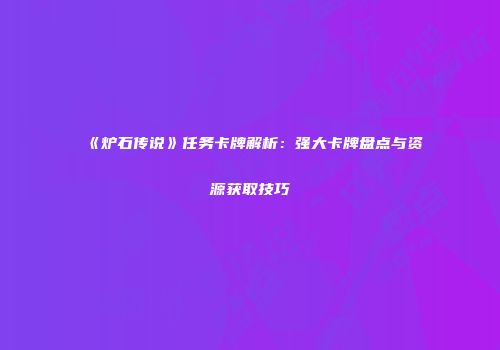 《炉石传说》任务卡牌解析：强大卡牌盘点与资源获取技巧