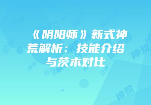 《阴阳师》新式神荒解析：技能介绍与茨木对比