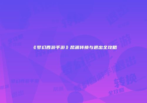 《梦幻西游手游》帮派转换与退出全攻略