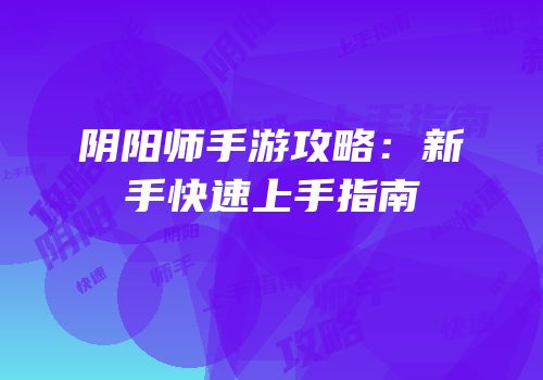 阴阳师手游攻略：新手快速上手指南