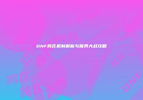DNF跨区机制解析与魔界大战攻略