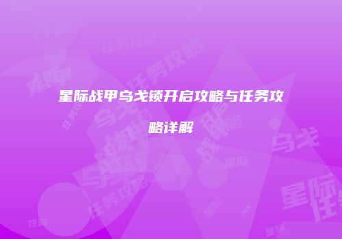 星际战甲乌戈锁开启攻略与任务攻略详解