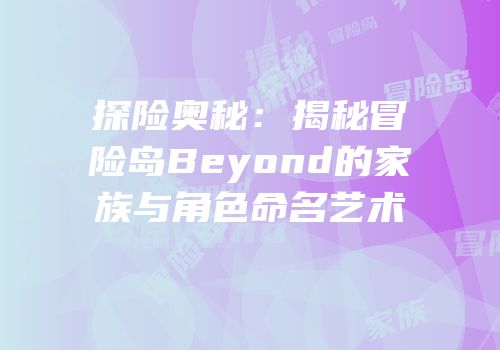 探险奥秘：揭秘冒险岛Beyond的家族与角色命名艺术