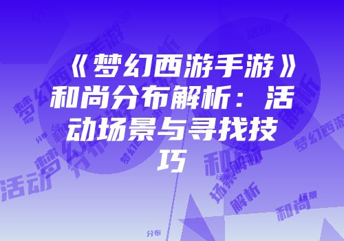 《梦幻西游手游》和尚分布解析：活动场景与寻找技巧