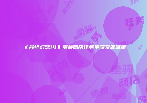《最终幻想14》蛮族商店任务坐骑获取解析