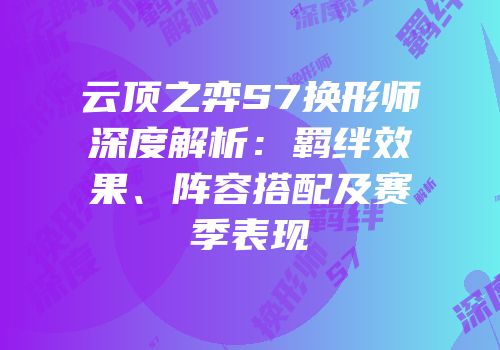 云顶之弈S7换形师深度解析：羁绊效果、阵容搭配及赛季表现