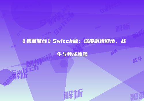 《碧蓝航线》Switch版：深度解析剧情、战斗与养成体验