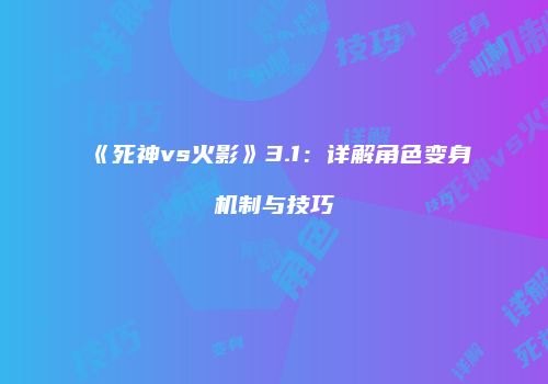 《死神vs火影》3.1：详解角色变身机制与技巧