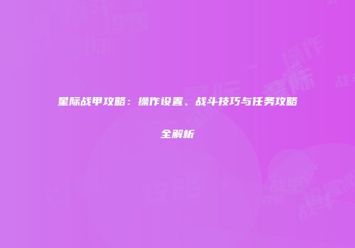 星际战甲攻略：操作设置、战斗技巧与任务攻略全解析