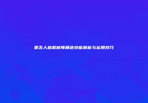 第五人格机械师角色技能解析与运用技巧