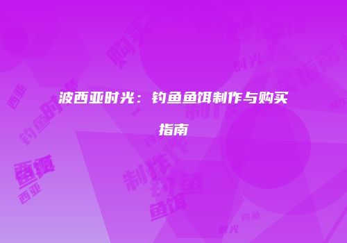 波西亚时光：钓鱼鱼饵制作与购买指南