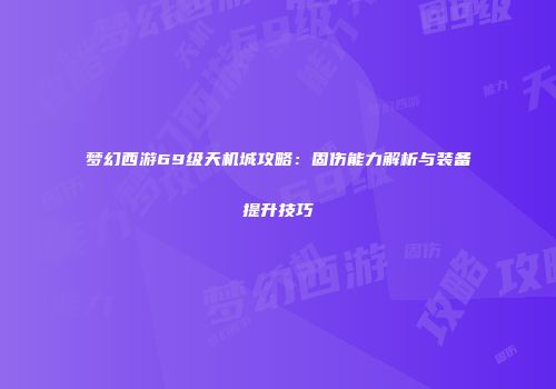 梦幻西游69级天机城攻略：固伤能力解析与装备提升技巧