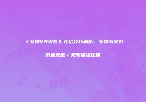 《死神VS火影》连招技巧解析：死神与火影角色无缝／无限连招秘籍