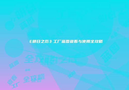 《明日之后》工厂蓝图查看与使用全攻略