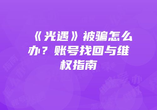 《光遇》被骗怎么办？账号找回与维权指南