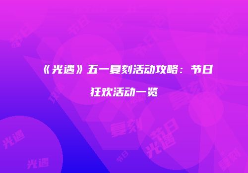 《光遇》五一复刻活动攻略：节日狂欢活动一览