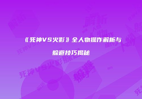 《死神VS火影》全人物操作解析与躲避技巧揭秘