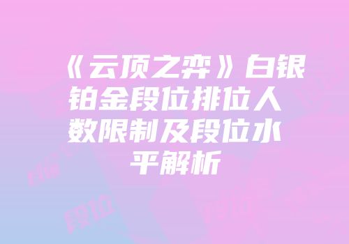 《云顶之弈》白银铂金段位排位人数限制及段位水平解析