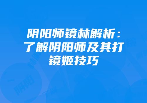 阴阳师镜林解析：了解阴阳师及其打镜姬技巧