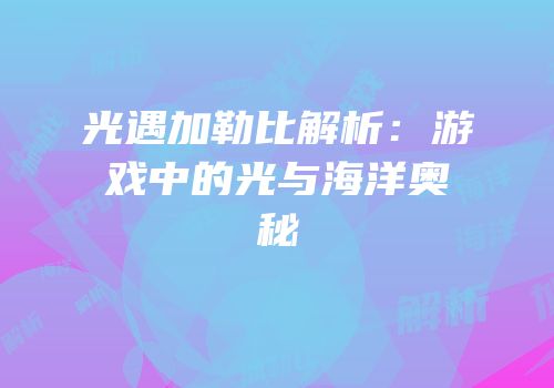 光遇加勒比解析：游戏中的光与海洋奥秘