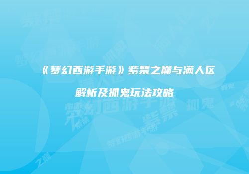 《梦幻西游手游》紫禁之巅与满人区解析及抓鬼玩法攻略