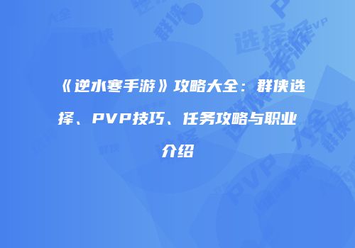 《逆水寒手游》攻略大全：群侠选择、PVP技巧、任务攻略与职业介绍