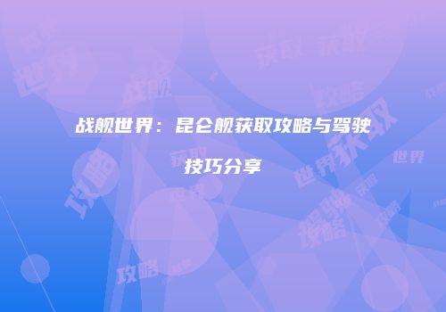战舰世界：昆仑舰获取攻略与驾驶技巧分享