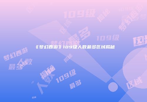 《梦幻西游》109级人数最多区域揭秘