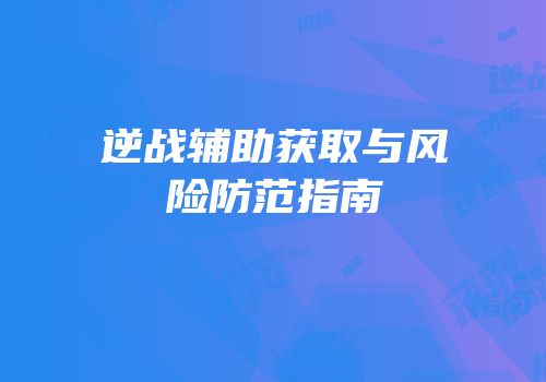 逆战辅助获取与风险防范指南