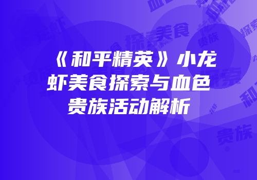 《和平精英》小龙虾美食探索与血色贵族活动解析