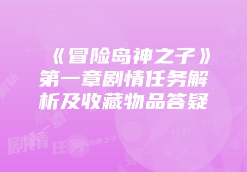 《冒险岛神之子》第一章剧情任务解析及收藏物品答疑