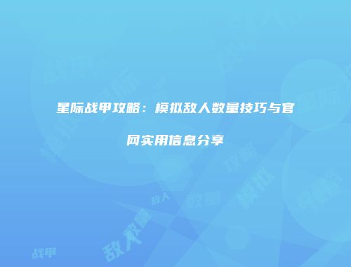 星际战甲攻略：模拟敌人数量技巧与官网实用信息分享