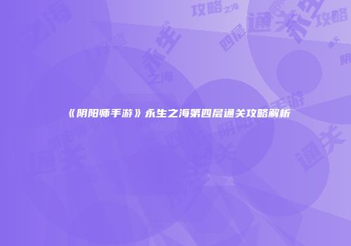 《阴阳师手游》永生之海第四层通关攻略解析