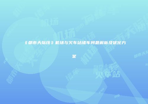 《都市天际线》机场与火车站堵车问题解析及优化方案