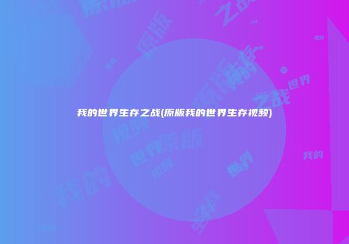 我的世界生存之战(原版我的世界生存视频)