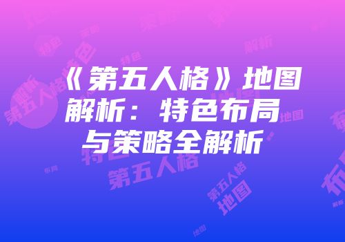 《第五人格》地图解析：特色布局与策略全解析