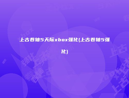 上古卷轴5天际xbox强化(上古卷轴5强化)