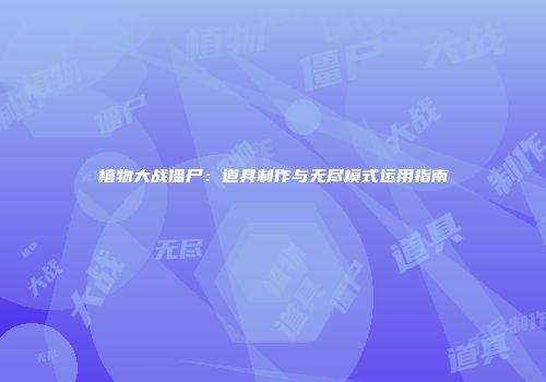 植物大战僵尸：道具制作与无尽模式运用指南