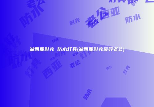 波西亚时光 防水灯具(波西亚时光最好老公)