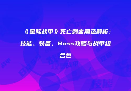 《星际战甲》死亡刺客角色解析：技能、装备、Boss攻略与战甲组合包